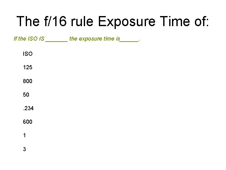 The f/16 rule Exposure Time of: If the ISO IS _______ the exposure time
