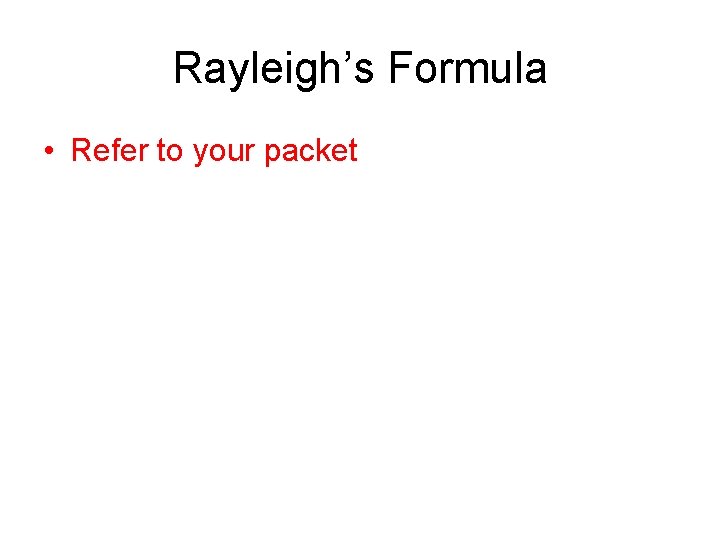 Rayleigh’s Formula • Refer to your packet 