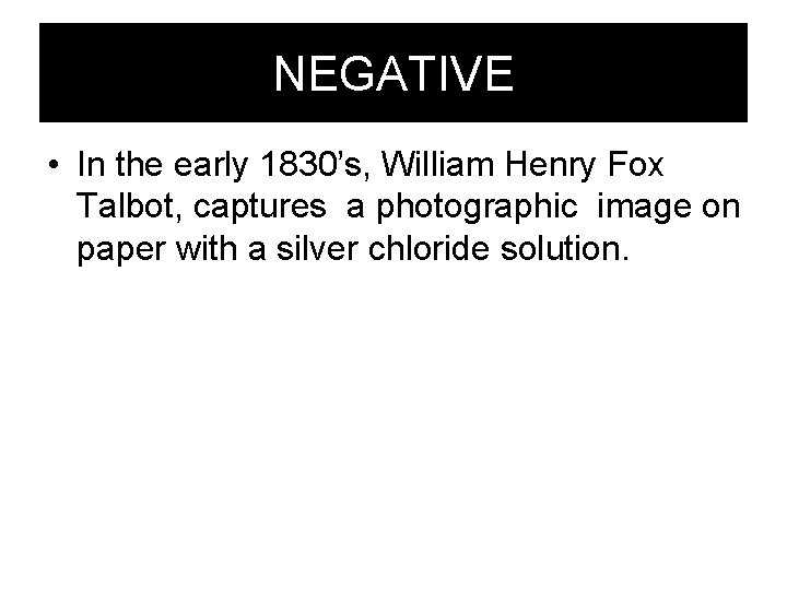 NEGATIVE • In the early 1830’s, William Henry Fox Talbot, captures a photographic image