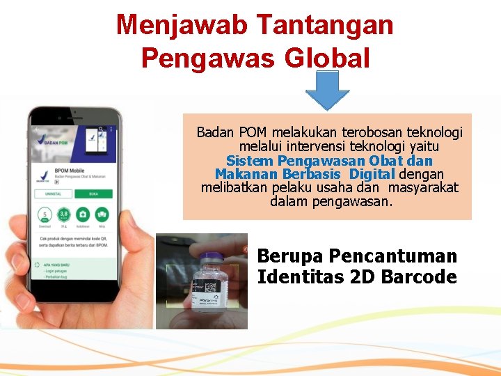 Menjawab Tantangan Pengawas Global Badan POM melakukan terobosan teknologi melalui intervensi teknologi yaitu Sistem