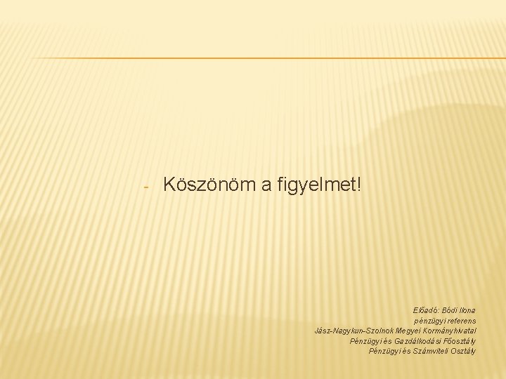 - Köszönöm a figyelmet! Előadó: Bódi Ilona pénzügyi referens Jász-Nagykun-Szolnok Megyei Kormányhivatal Pénzügyi és