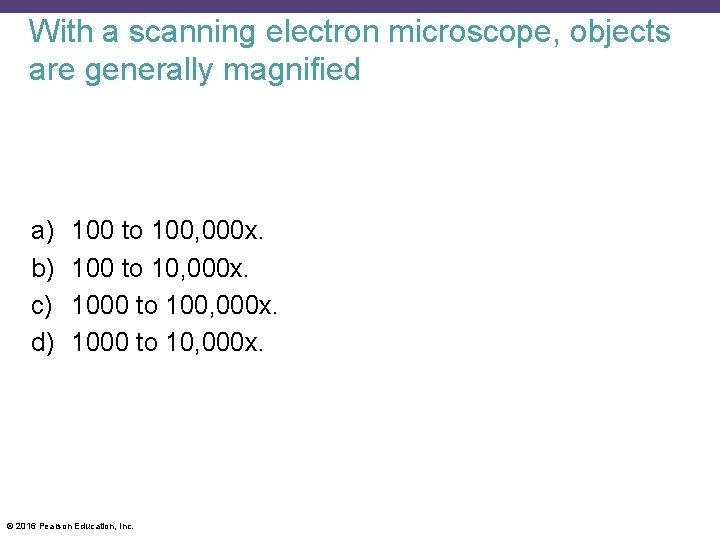 With a scanning electron microscope, objects are generally magnified a) b) c) d) 100
