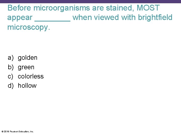 Before microorganisms are stained, MOST appear ____ when viewed with brightfield microscopy. a) b)