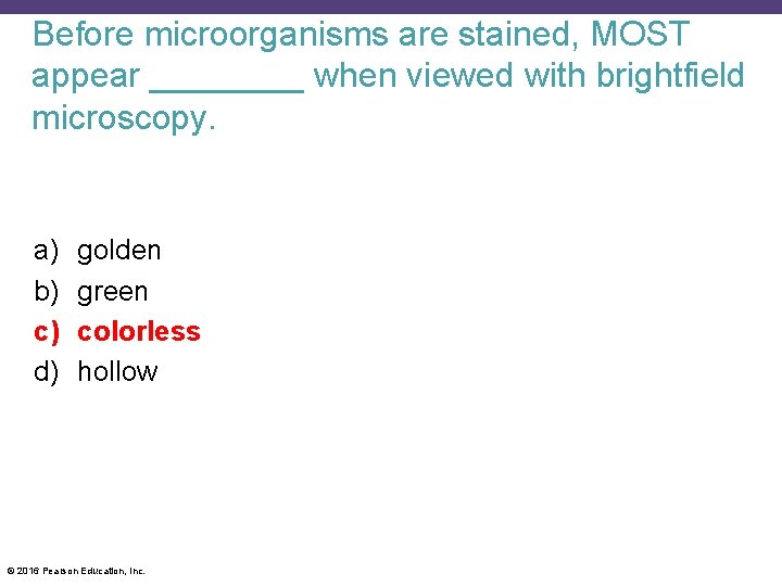 Before microorganisms are stained, MOST appear ____ when viewed with brightfield microscopy. a) b)