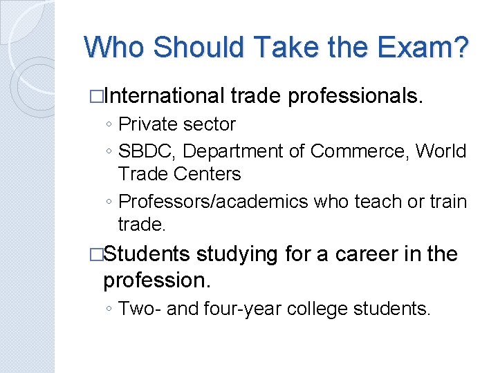 Who Should Take the Exam? �International trade professionals. ◦ Private sector ◦ SBDC, Department
