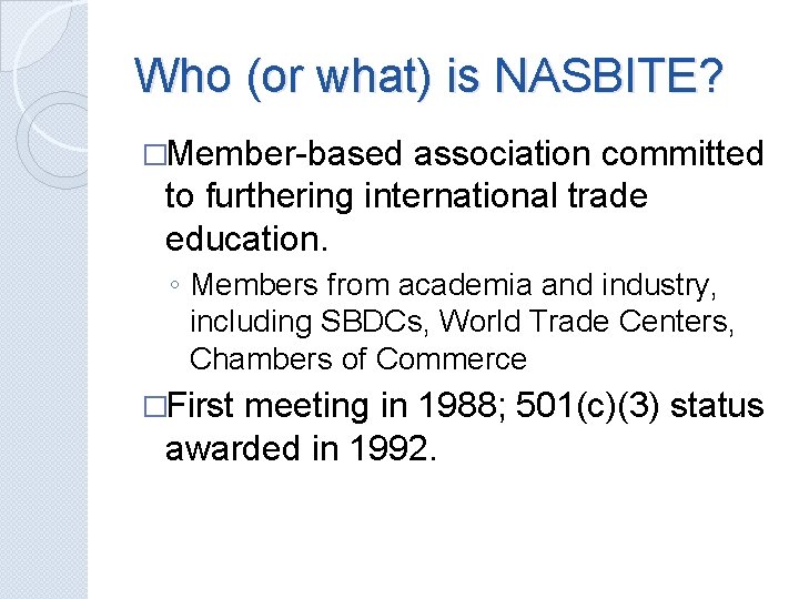 Who (or what) is NASBITE? �Member-based association committed to furthering international trade education. ◦