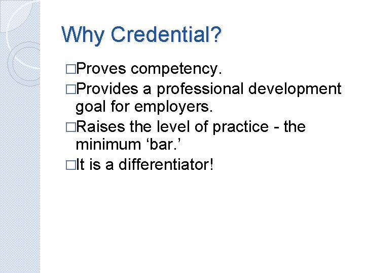 Why Credential? �Proves competency. �Provides a professional development goal for employers. �Raises the level