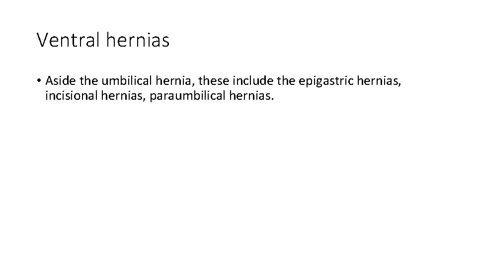 Ventral hernias • Aside the umbilical hernia, these include the epigastric hernias, incisional hernias,