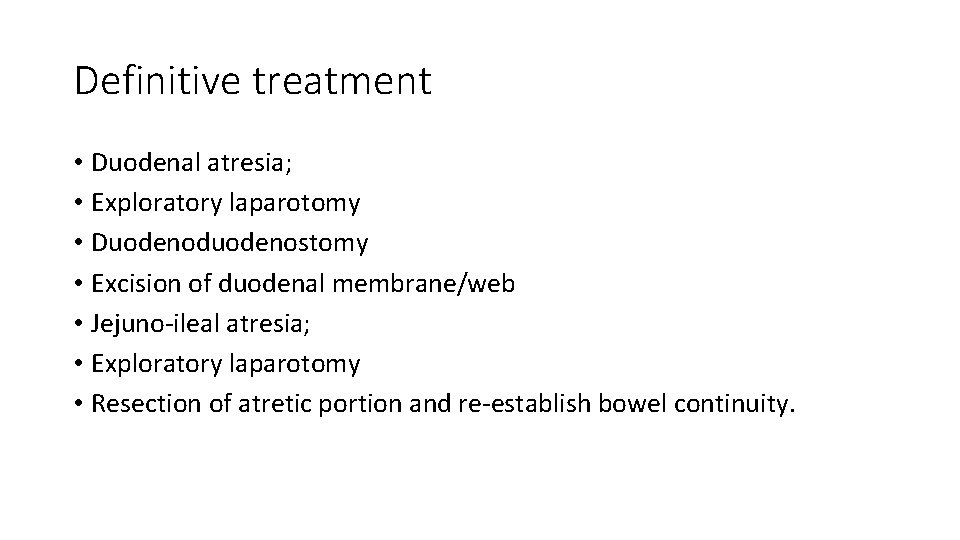 Definitive treatment • Duodenal atresia; • Exploratory laparotomy • Duodenoduodenostomy • Excision of duodenal