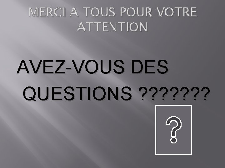 MERCI A TOUS POUR VOTRE ATTENTION AVEZ-VOUS DES QUESTIONS ? ? ? ? 