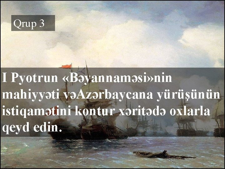 Qrup 3 I Pyotrun «Bəyannaməsi» nin mahiyyəti vəAzərbaycana yürüşünün istiqamətini kontur xəritədə oxlarla qeyd