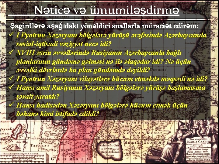 Nəticə və ümumiləşdirmə Şagirdlərə aşağıdakı yönəldici suallarla müraciət edirəm: ü I Pyotrun Xəzəryanı bölgələrə