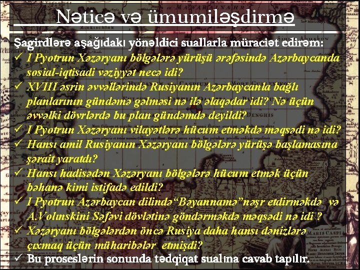 Nəticə və ümumiləşdirmə Şagirdlərə aşağıdakı yönəldici suallarla müraciət edirəm: ü I Pyotrun Xəzəryanı bölgələrə