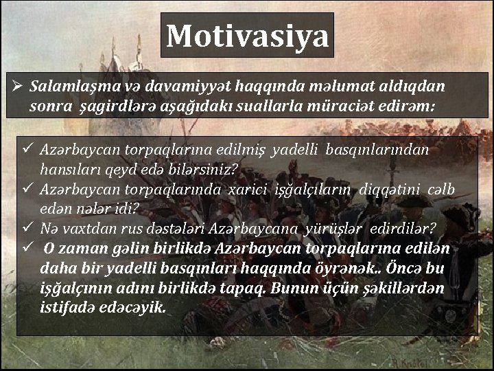 Motivasiya Ø Salamlaşma və davamiyyət haqqında məlumat aldıqdan sonra şagirdlərə aşağıdakı suallarla müraciət edirəm: