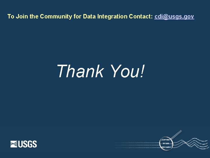 To Join the Community for Data Integration Contact: cdi@usgs. gov Thank You! 