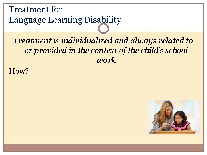 Treatment for Language Learning Disability Treatment is individualized and always related to or provided