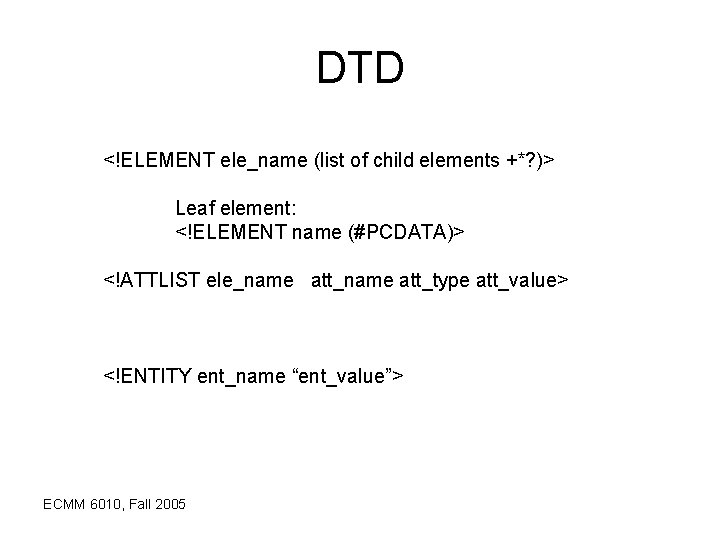 DTD <!ELEMENT ele_name (list of child elements +*? )> Leaf element: <!ELEMENT name (#PCDATA)>