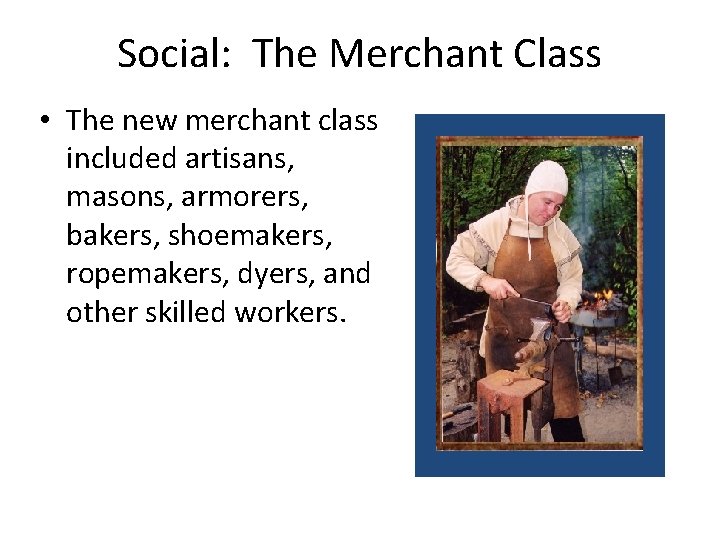 Social: The Merchant Class • The new merchant class included artisans, masons, armorers, bakers,