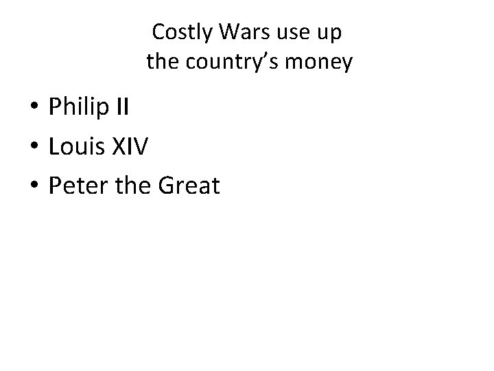 Costly Wars use up the country’s money • Philip II • Louis XIV •