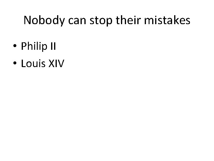 Nobody can stop their mistakes • Philip II • Louis XIV 