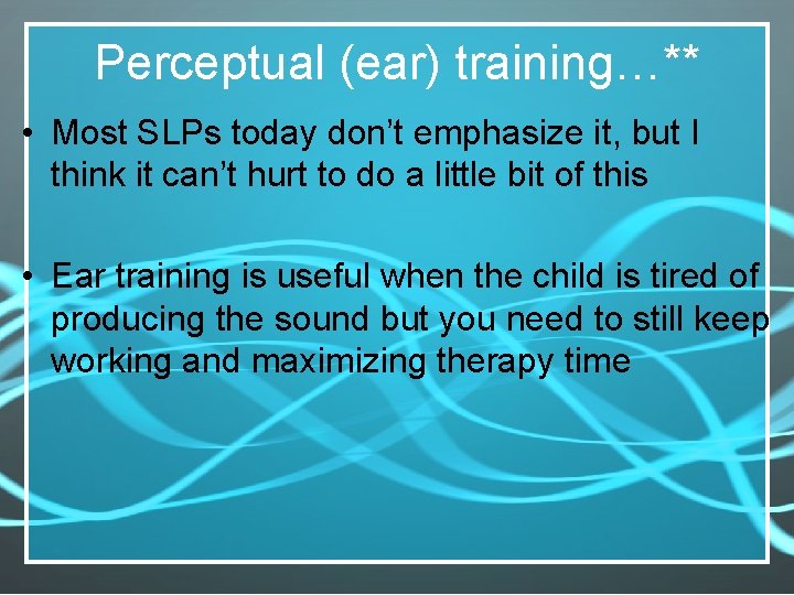 Perceptual (ear) training…** • Most SLPs today don’t emphasize it, but I think it