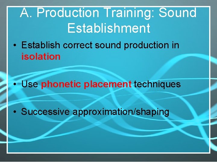 A. Production Training: Sound Establishment • Establish correct sound production in isolation • Use