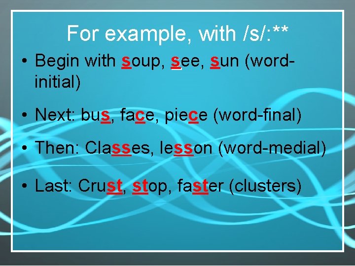 For example, with /s/: ** • Begin with soup, see, sun (wordinitial) • Next: