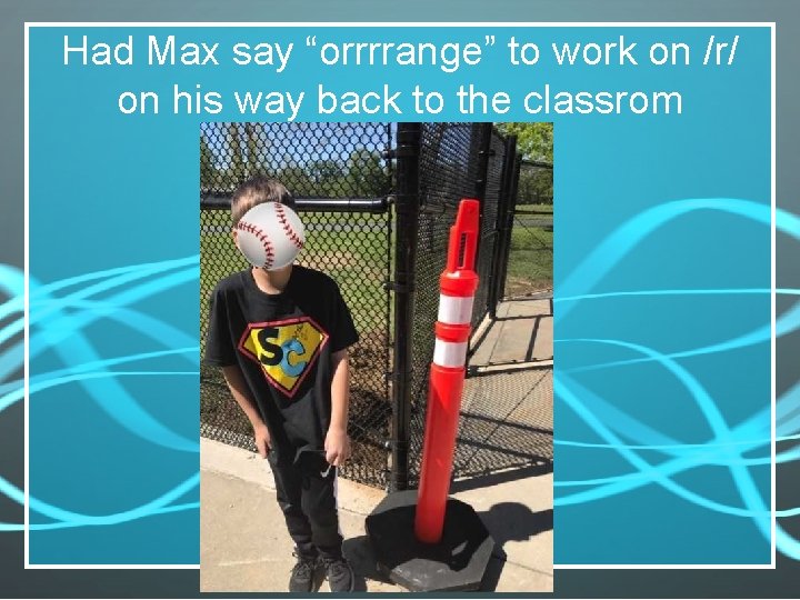 Had Max say “orrrrange” to work on /r/ on his way back to the