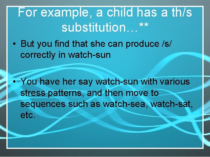 For example, a child has a th/s substitution…** • But you find that she