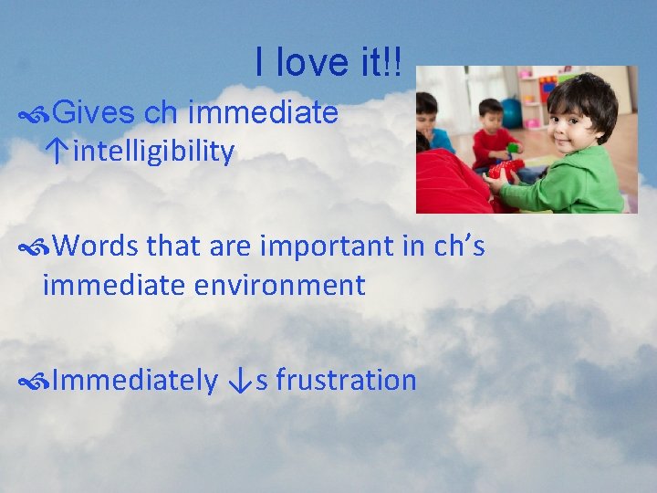 I love it!! Gives ch immediate ↑intelligibility Words that are important in ch’s immediate