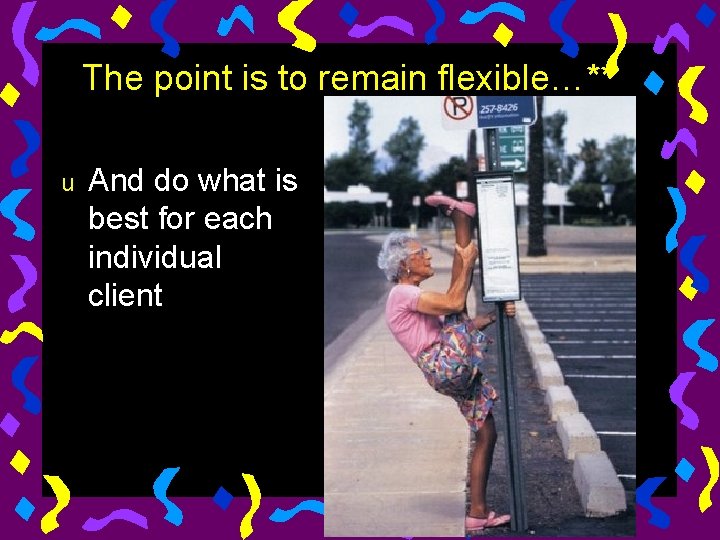 The point is to remain flexible…** u And do what is best for each