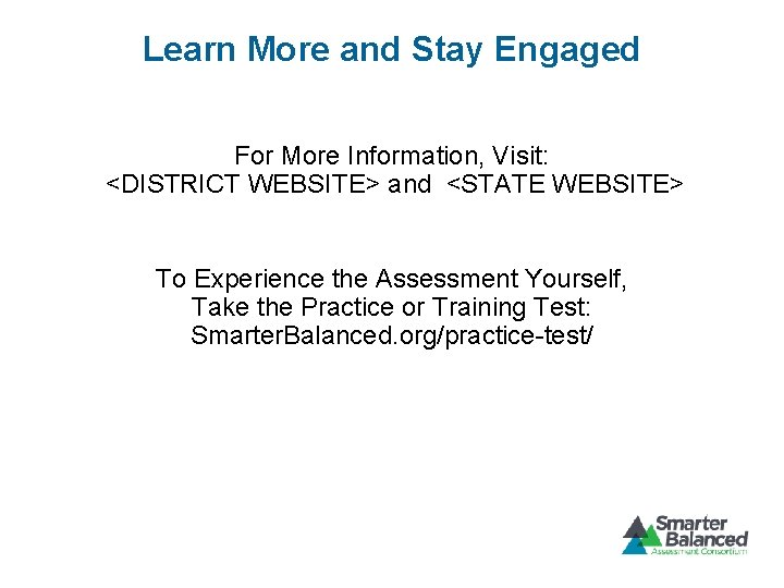 Learn More and Stay Engaged For More Information, Visit: <DISTRICT WEBSITE> and <STATE WEBSITE>