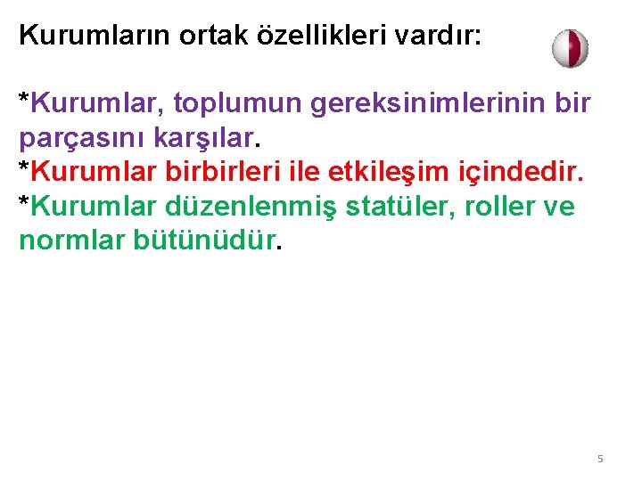 Kurumların ortak özellikleri vardır: *Kurumlar, toplumun gereksinimlerinin bir parçasını karşılar. *Kurumlar birbirleri ile etkileşim