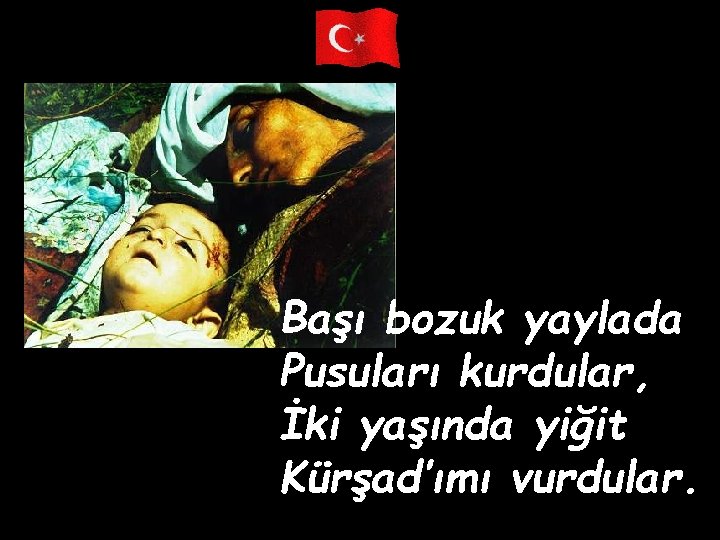 Başı bozuk yaylada Pusuları kurdular, İki yaşında yiğit Kürşad’ımı vurdular. 