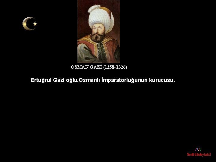 OSMAN GAZİ (1258 -1326) Ertuğrul Gazi oğlu. Osmanlı İmparatorluğunun kurucusu. Sesli dinleyiniz! 