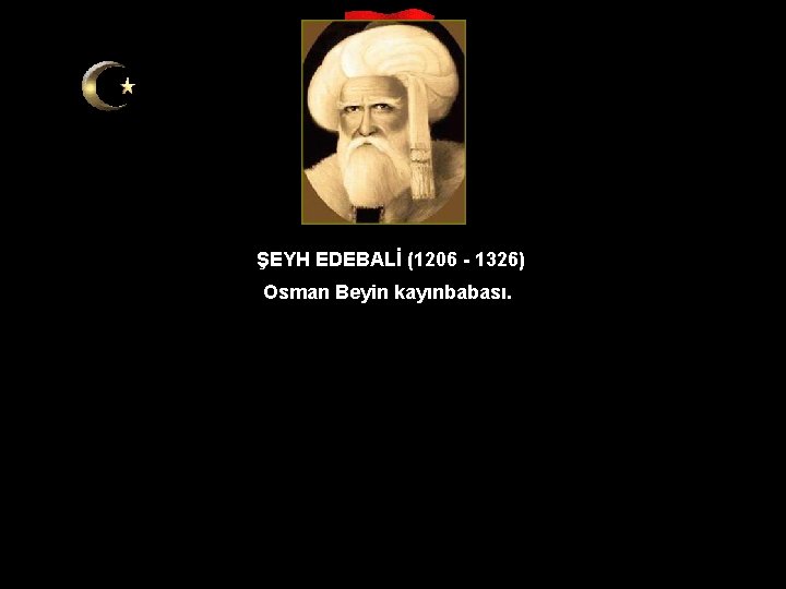 ŞEYH EDEBALİ (1206 - 1326) Osman Beyin kayınbabası. 