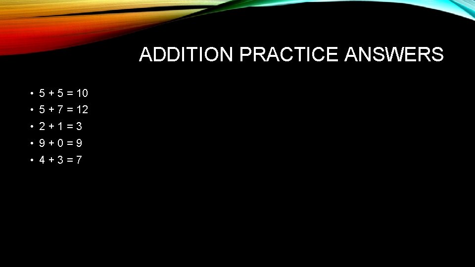 ADDITION PRACTICE ANSWERS • 5 + 5 = 10 • 5 + 7 =