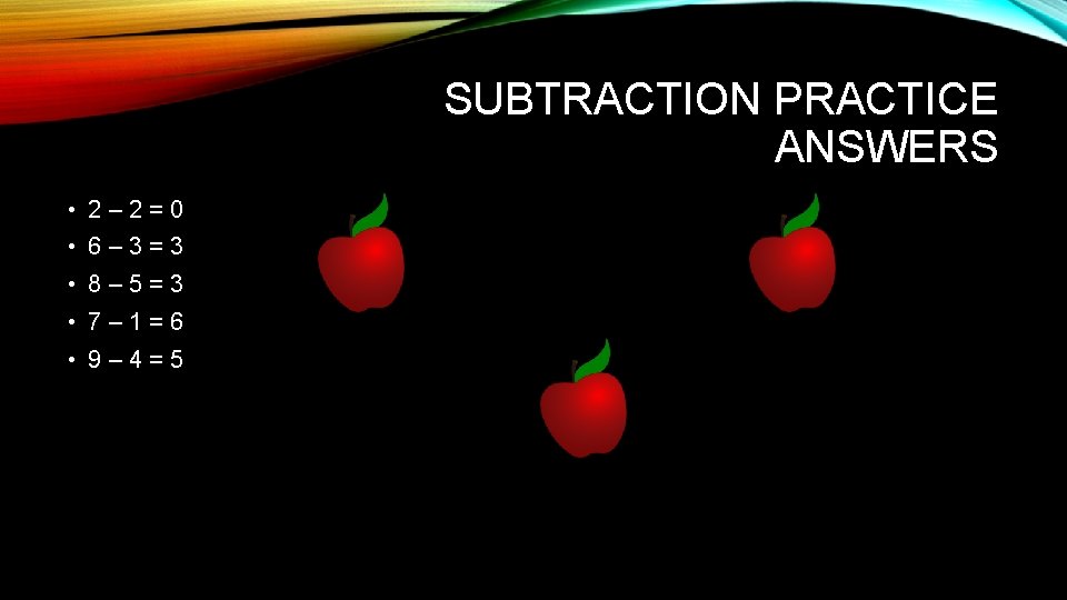 SUBTRACTION PRACTICE ANSWERS • 2– 2=0 • 6– 3=3 • 8– 5=3 • 7–