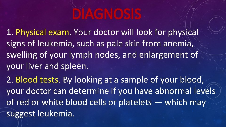 DIAGNOSIS 1. Physical exam. Your doctor will look for physical signs of leukemia, such