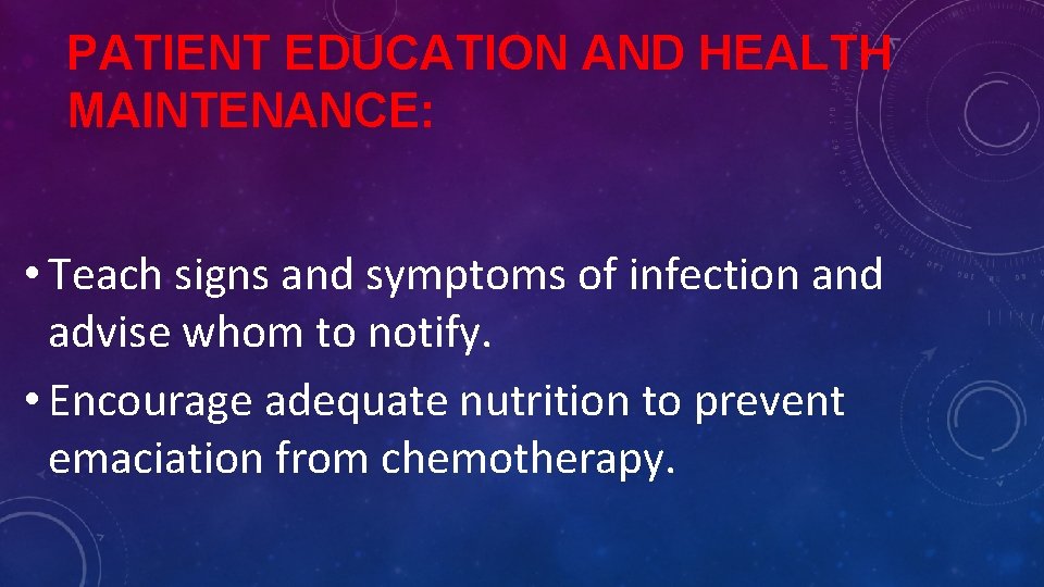 PATIENT EDUCATION AND HEALTH MAINTENANCE: • Teach signs and symptoms of infection and advise