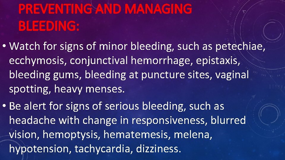 PREVENTING AND MANAGING BLEEDING: • Watch for signs of minor bleeding, such as petechiae,