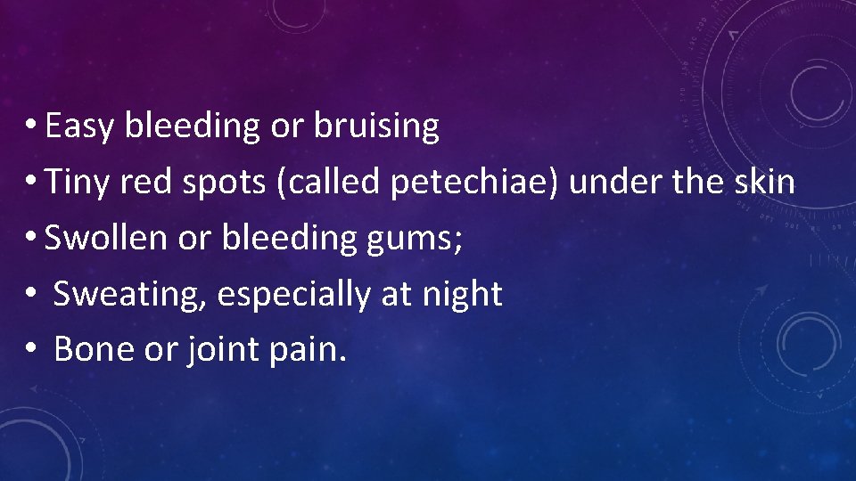  • Easy bleeding or bruising • Tiny red spots (called petechiae) under the