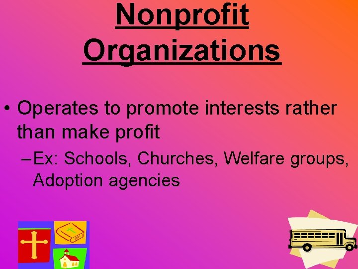 Nonprofit Organizations • Operates to promote interests rather than make profit – Ex: Schools,