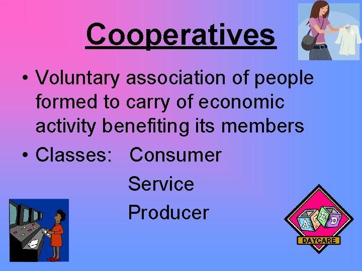 Cooperatives • Voluntary association of people formed to carry of economic activity benefiting its