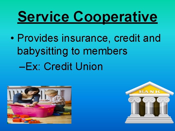 Service Cooperative • Provides insurance, credit and babysitting to members –Ex: Credit Union 