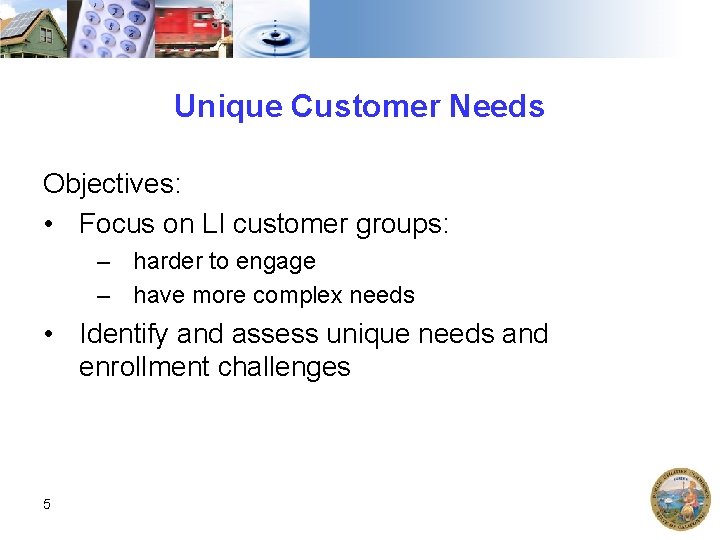 Unique Customer Needs Objectives: • Focus on LI customer groups: – harder to engage