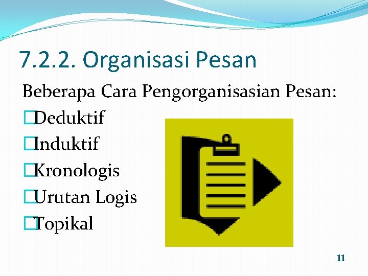 7. 2. 2. Organisasi Pesan Beberapa Cara Pengorganisasian Pesan: �Deduktif �Induktif �Kronologis �Urutan Logis