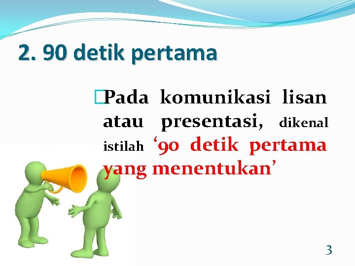 2. 90 detik pertama �Pada komunikasi lisan atau presentasi, dikenal istilah ‘ 90 detik