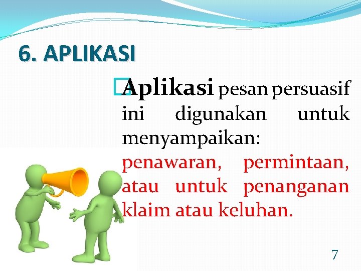 6. APLIKASI � Aplikasi pesan persuasif ini digunakan untuk menyampaikan: penawaran, permintaan, atau untuk