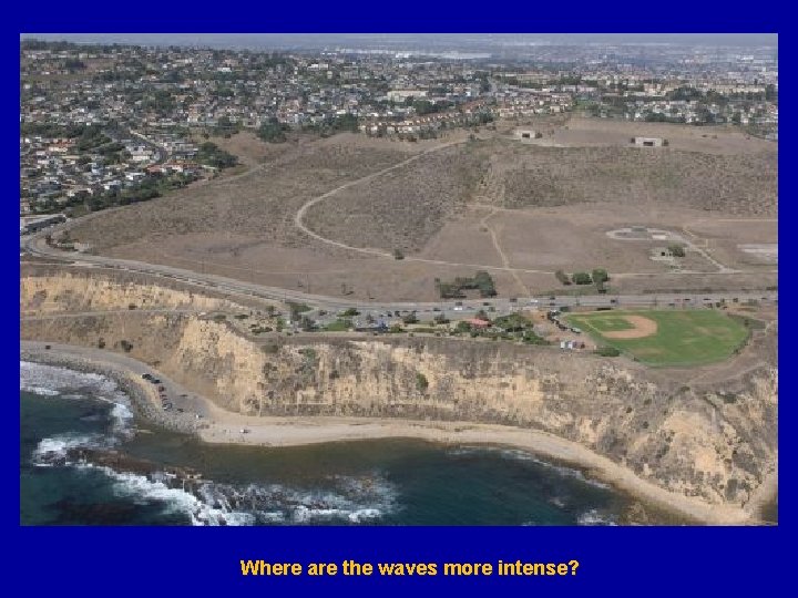 Where are the waves more intense? 